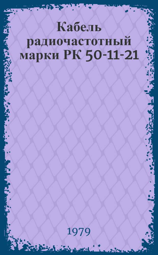 Кабель радиочастотный марки РК 50-11-21 : Технические условия