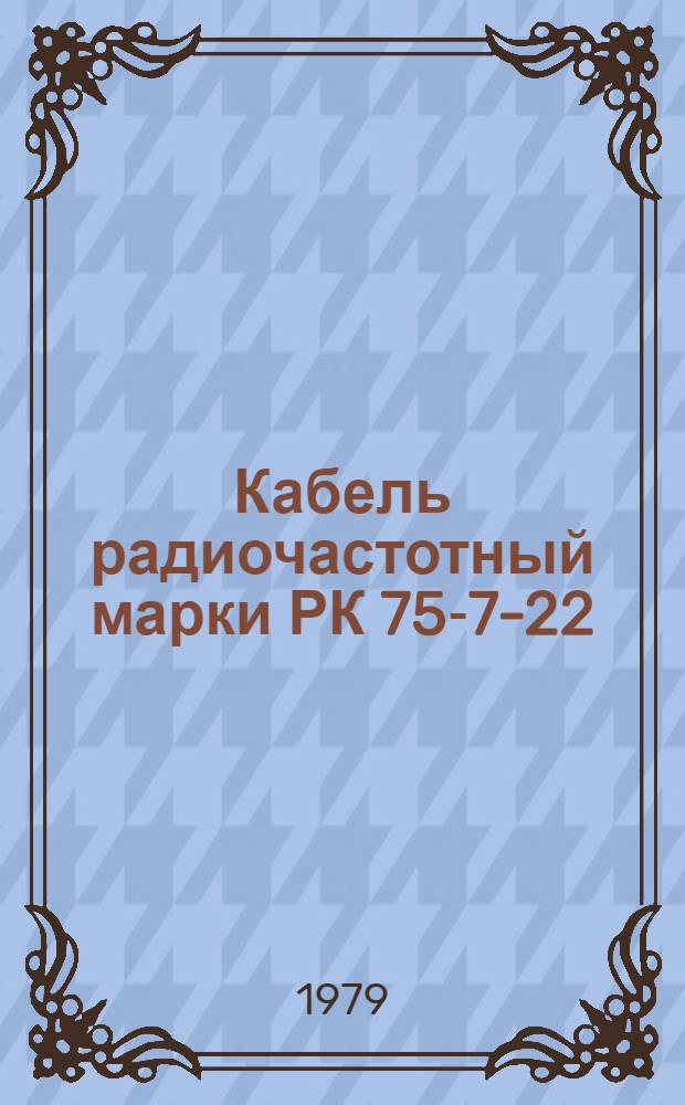 Кабель радиочастотный марки РК 75-7-22 : Технические условия