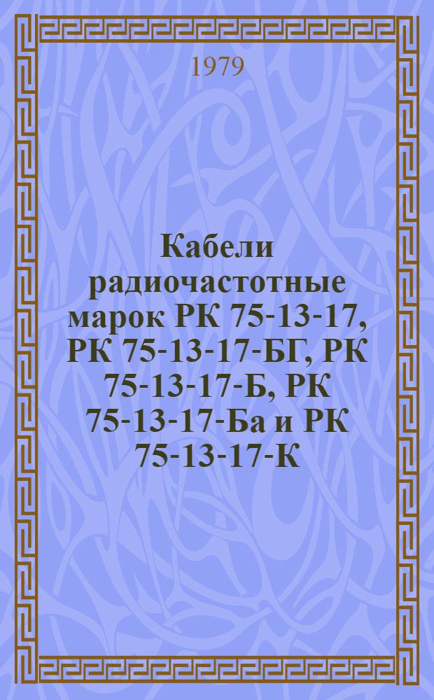 Кабели радиочастотные марок РК 75-13-17, РК 75-13-17-БГ, РК 75-13-17-Б, РК 75-13-17-Ба и РК 75-13-17-К. Технические условия