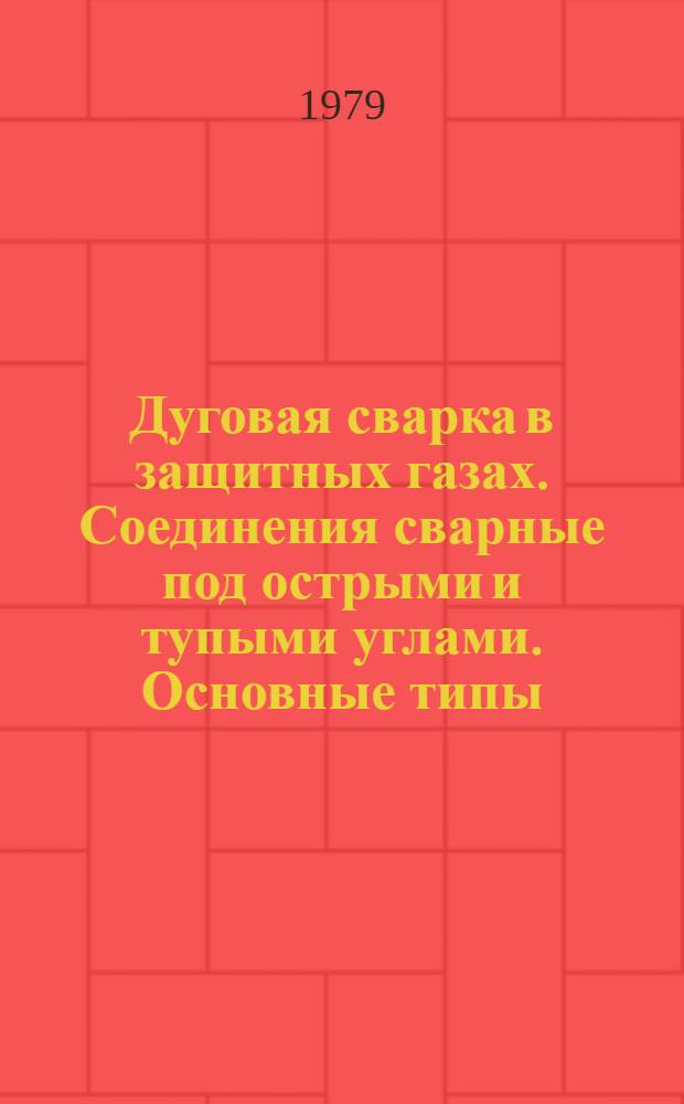 Дуговая сварка в защитных газах. Соединения сварные под острыми и тупыми углами. Основные типы, конструктивные элементы и размеры