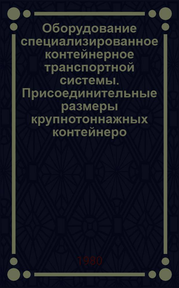 Оборудование специализированное контейнерное транспортной системы. Присоединительные размеры крупнотоннажных контейнеро, средств их перевозки и перегрузки