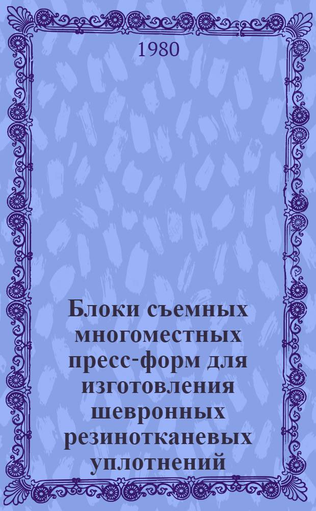 Блоки съемных многоместных пресс-форм для изготовления шевронных резинотканевых уплотнений : Конструкция и размеры