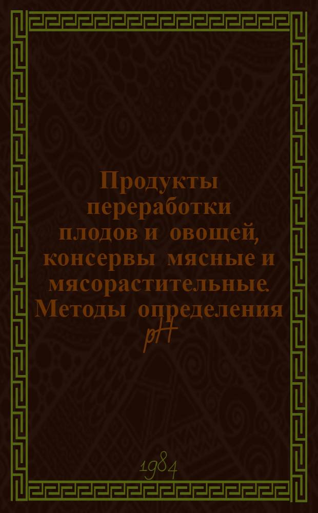 Продукты переработки плодов и овощей, консервы мясные и мясорастительные. Методы определения pH : ГОСТ 26188-84
