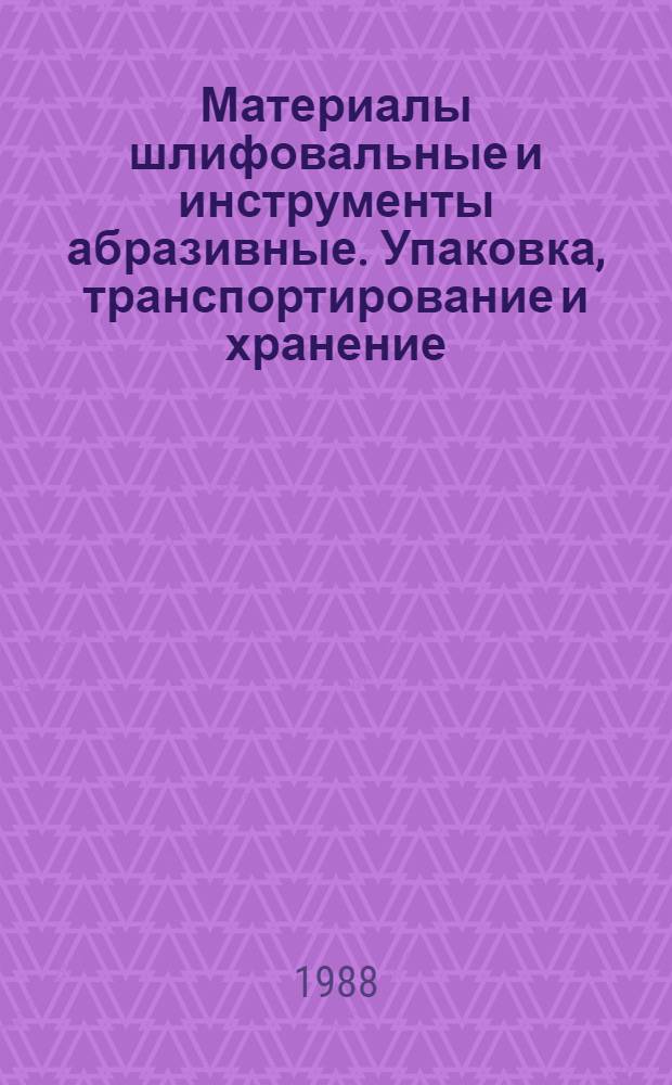 Материалы шлифовальные и инструменты абразивные. Упаковка, транспортирование и хранение