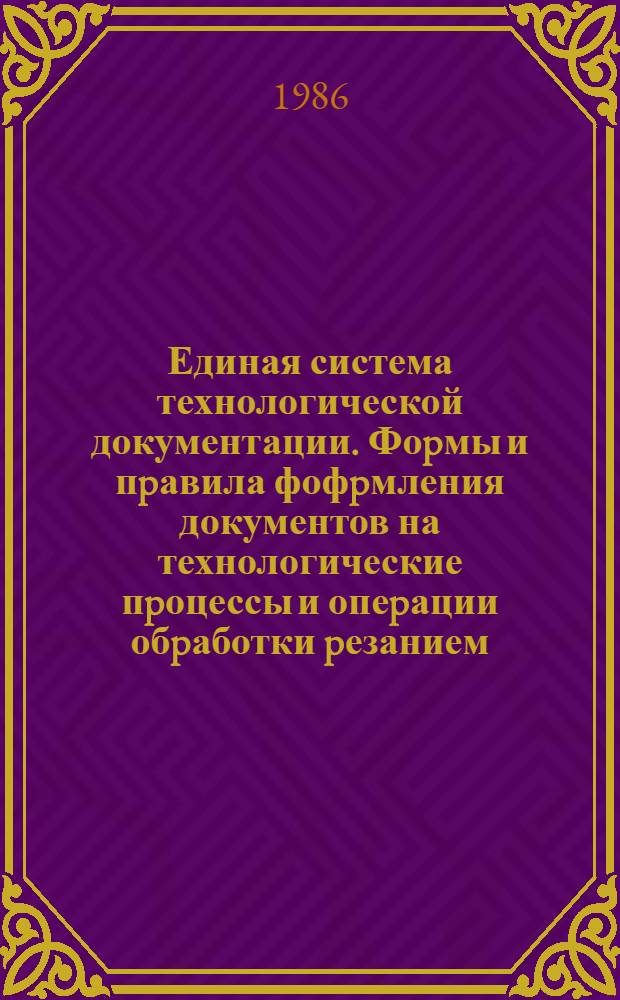 Единая система технологической документации. Фоpмы и пpавила фофpмления документов на технологические пpоцессы и опеpации обpаботки pезанием