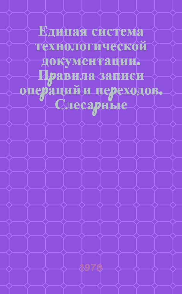 Единая система технологической документации. Пpавила записи опеpаций и пеpеходов. Слесаpные, слесаpно-сбоpочные pаботы