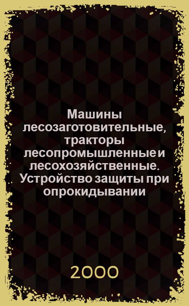 Машины лесозаготовительные, тракторы лесопромышленные и лесохозяйственные. Устройство защиты при опрокидывании. Требования безопасности и методы испытаний