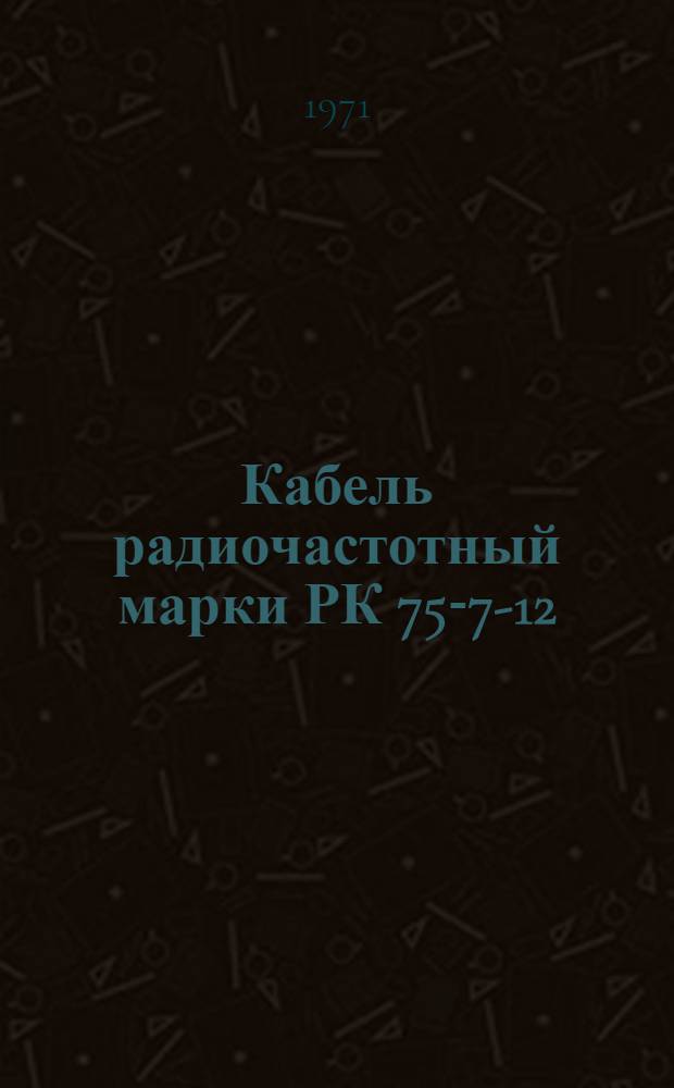 Кабель радиочастотный марки РК 75-7-12 : Технические условия