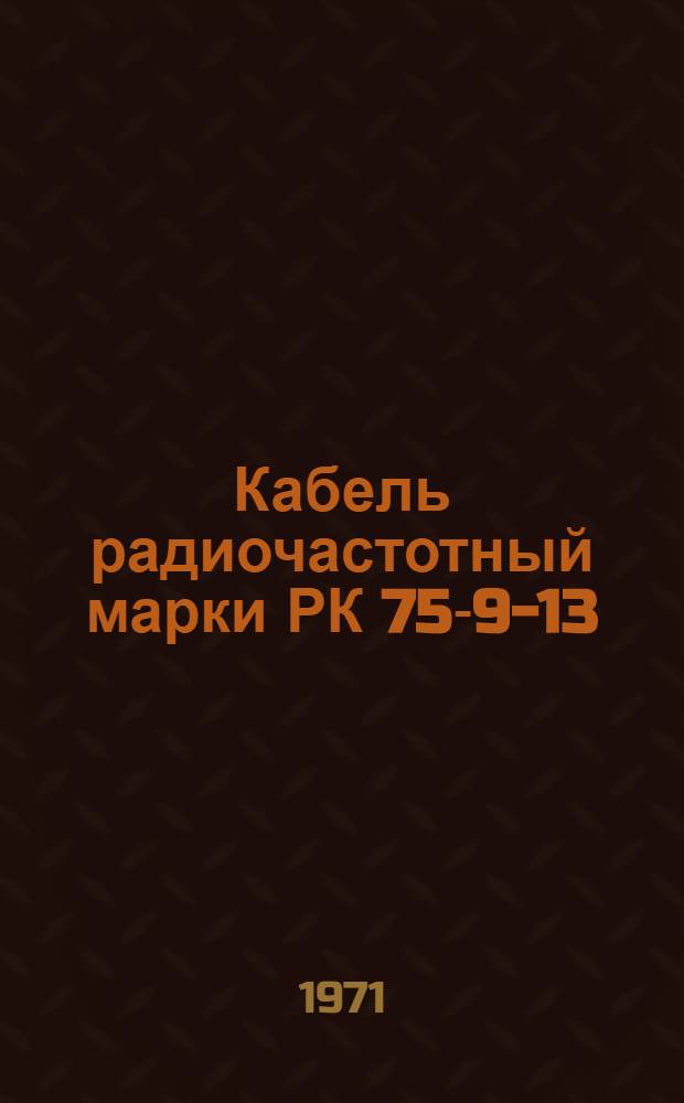 Кабель радиочастотный марки РК 75-9-13 : Технические условия