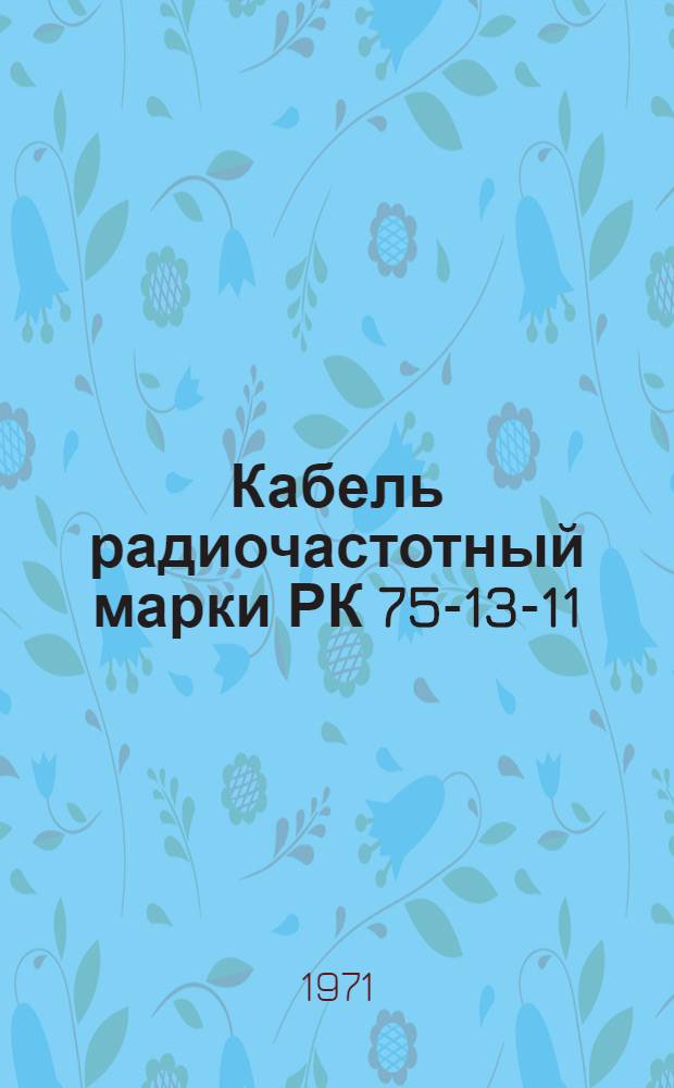 Кабель радиочастотный марки РК 75-13-11 : Технические условия
