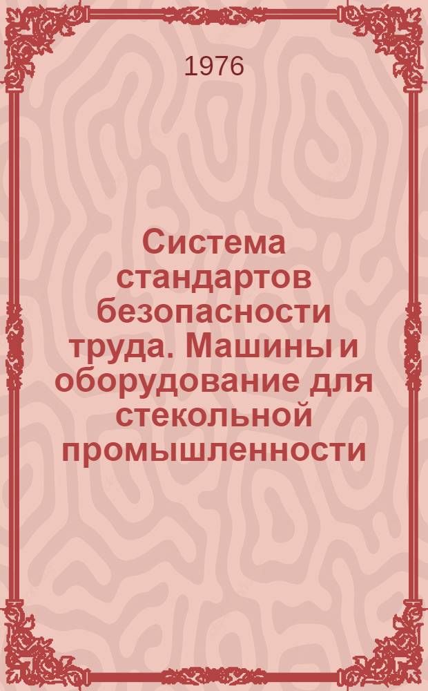 Система стандартов безопасности труда. Машины и оборудование для стекольной промышленности. Общие требования безопасности