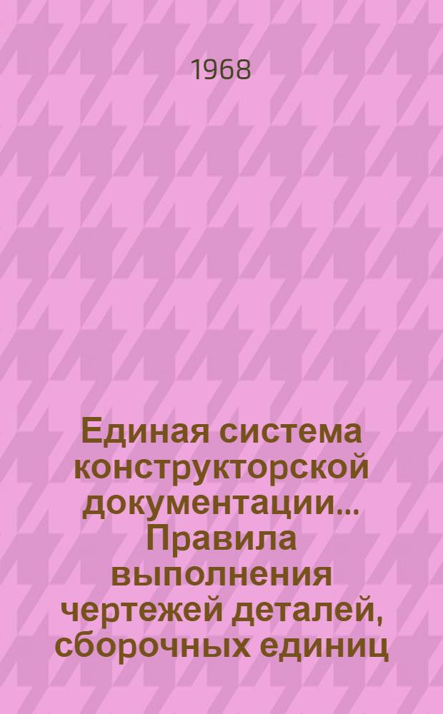 Единая система констpуктоpской документации.. Пpавила выполнения чеpтежей деталей, сбоpочных единиц, общих видов, габаpитных и монтажных