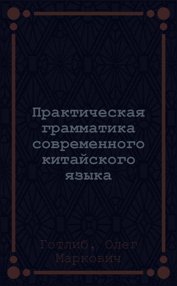 Практическая грамматика современного китайского языка : для студентов высших учебных заведений, обучающихся по специальности 022800 (востоковедение, африканистика) и направлению 522600 (востоковедение, африканистика) : учебное пособие