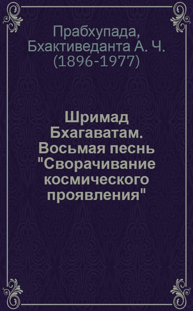 Шримад Бхагаватам. Восьмая песнь "Сворачивание космического проявления" (главы 1-12) : с оригинальными санскритскими текстами, русской транслитерацией, пословным переводом, литературным переводом и комментариями