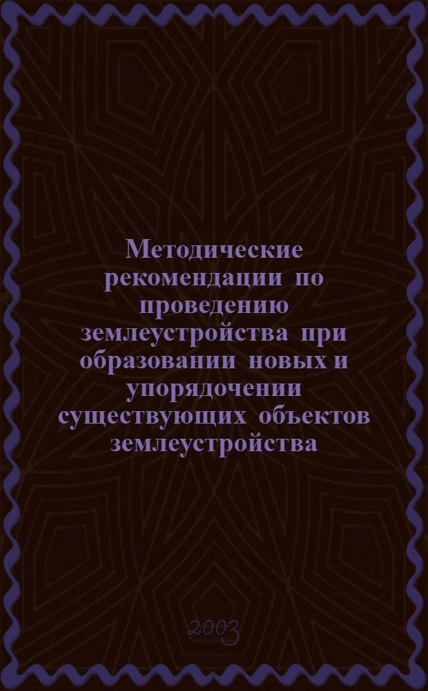 Методические рекомендации по проведению землеустройства при образовании новых и упорядочении существующих объектов землеустройства