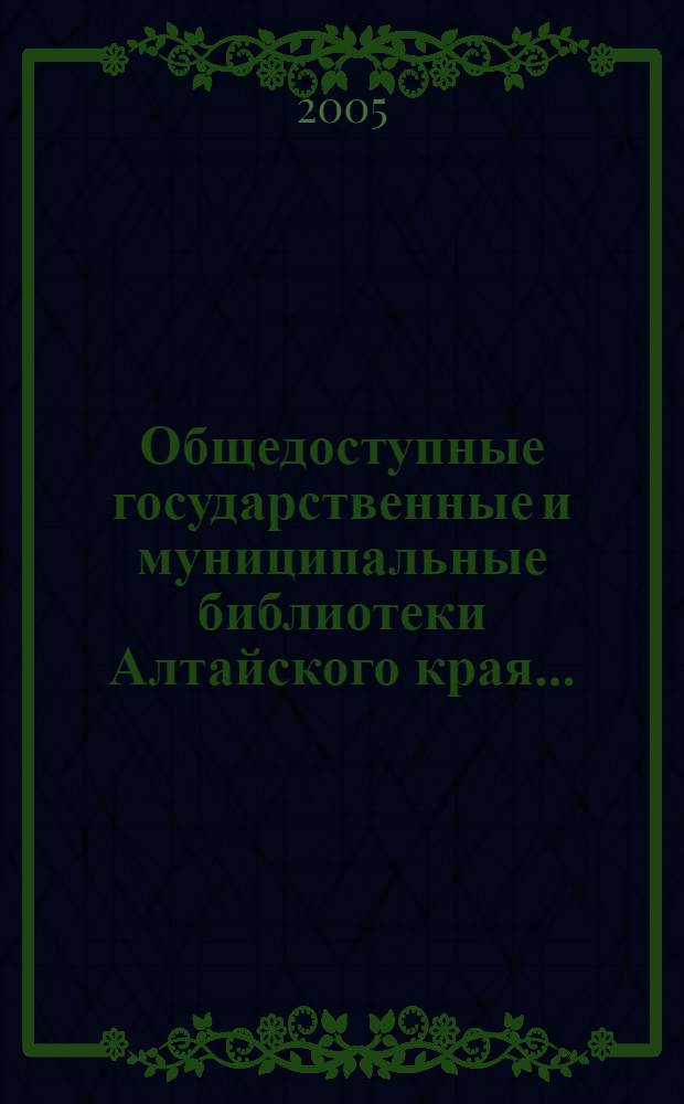 Общедоступные государственные и муниципальные библиотеки Алтайского края... : сборник аналитических и статистических материалов о состоянии библиотечной сферы