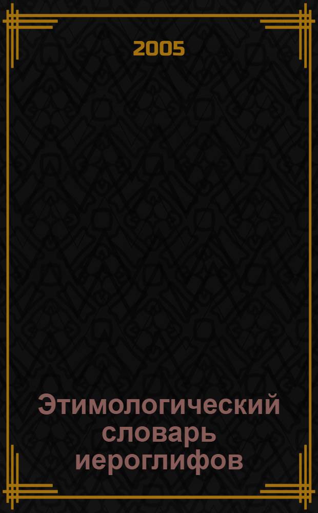 Этимологический словарь иероглифов : пособие для тех, кто изучает китайский и японский языки