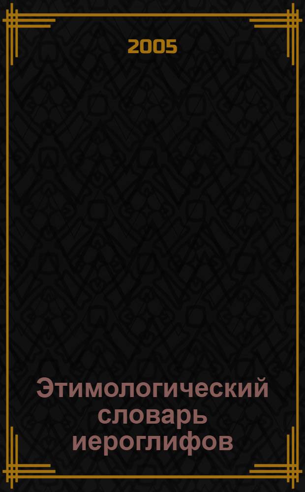 Этимологический словарь иероглифов : пособие для тех, кто изучает китайский и японский языки