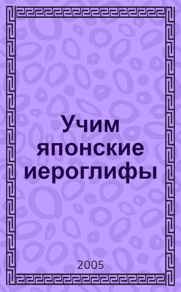 Учим японские иероглифы = A guide to reading and writing japanese : 1850 общеупотребительных иероглифов : слоговая азбука катакана и хирагана