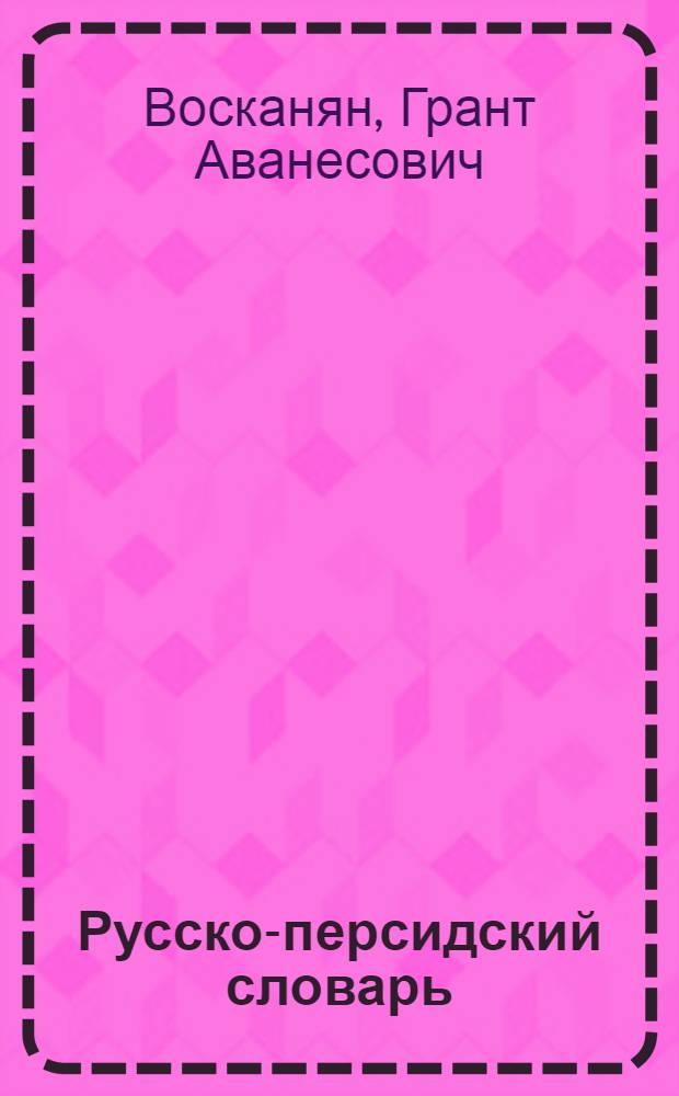 Русско-персидский словарь : около 30000 слов : для широкого круга иранистов, переводчиков, научных сотрудников, преподавателей вузов, аспирантов, студентов персоязычных читателей