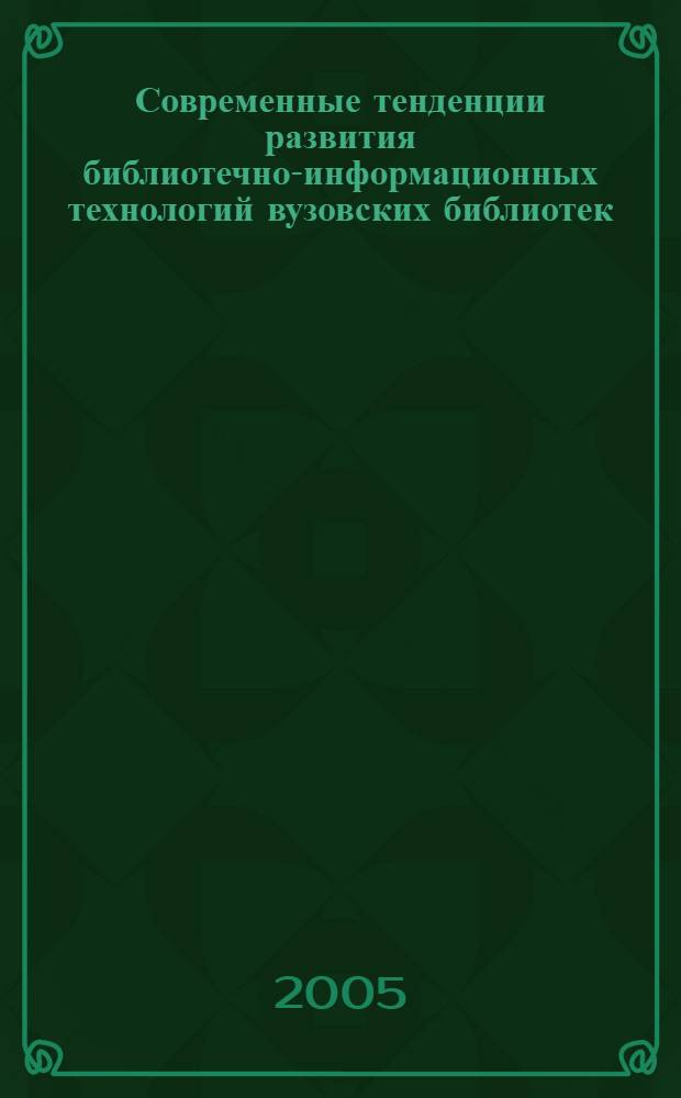 Современные тенденции развития библиотечно-информационных технологий вузовских библиотек : материалы Второй международной научно-практической конференции, Второй Дальневосточной школы инноватики (26-29 сентября 2005 г., Хабаровск)