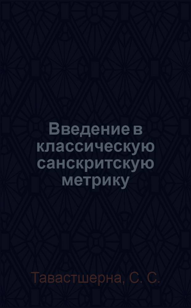 Введение в классическую санскритскую метрику : учебное пособие : для студенто-индологов старших курсов (филологов, историков)