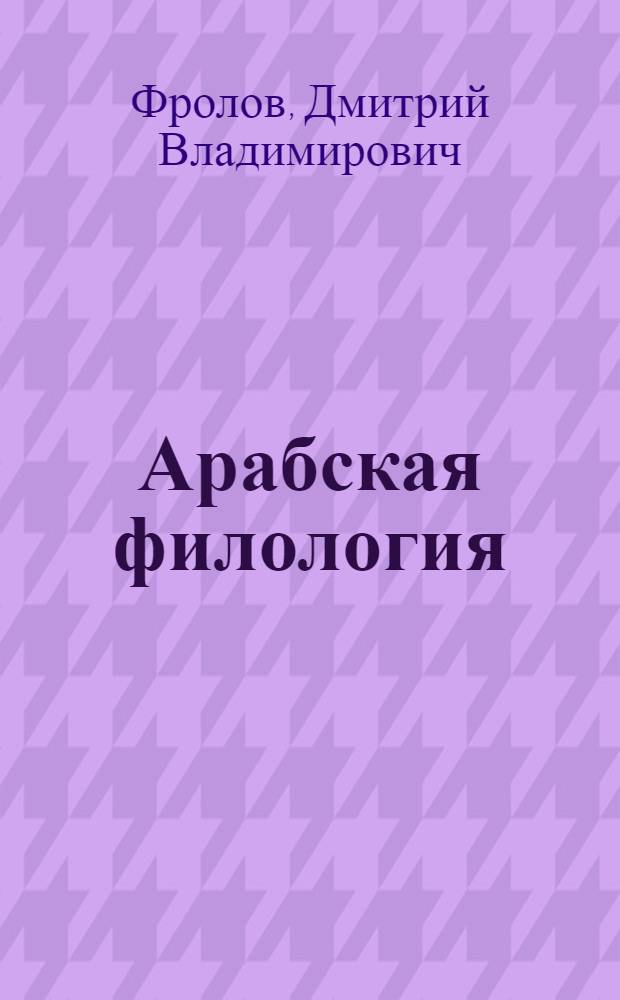 Арабская филология : грамматика, стихосложение, корановедение : статьи разных лет