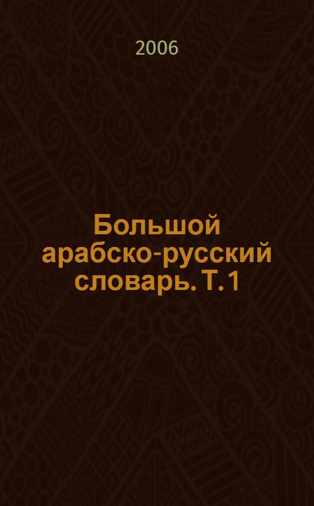 Большой арабско-русский словарь. Т. 1