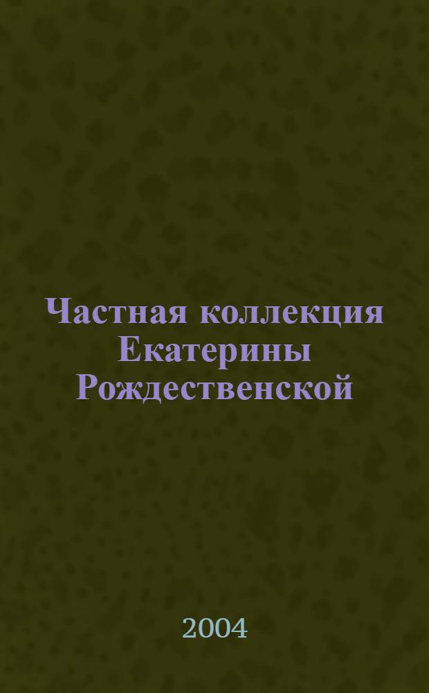 Частная коллекция Екатерины Рождественской : каталог