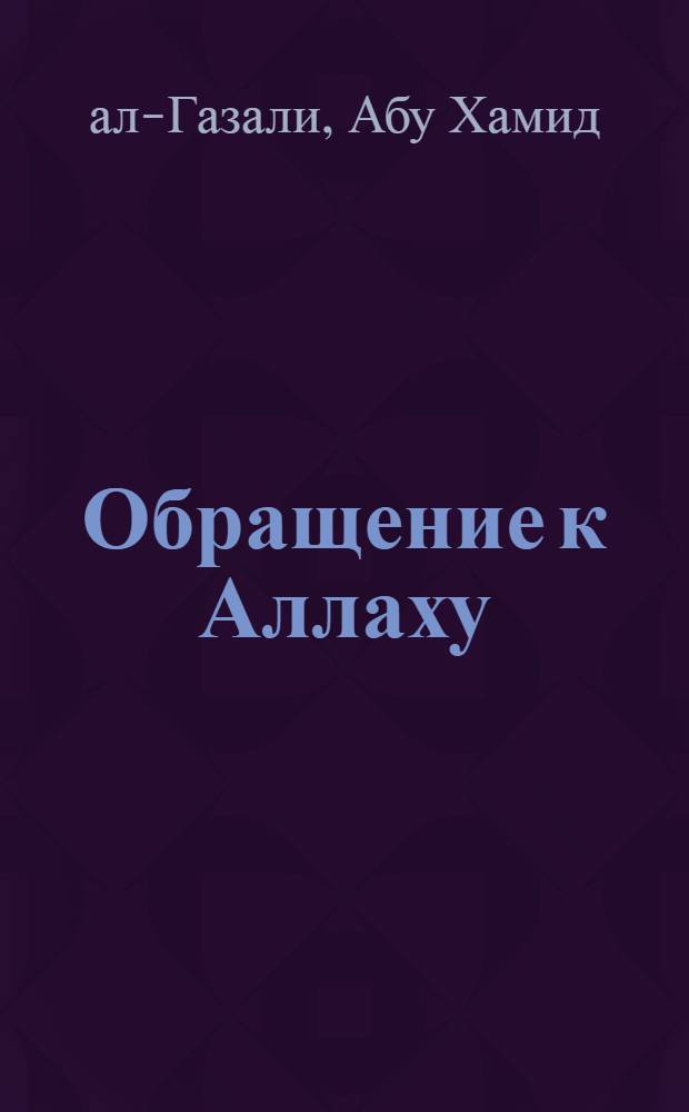 Обращение к Аллаху : уроки имама Ал-Газалu