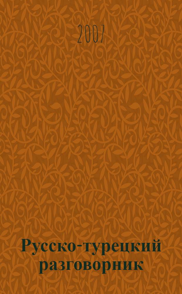 Русско-турецкий разговорник = Rusça-türkçe konuşma kilavuzu : около 2000 разговорных фраз, более 1500 слов, необходимых для общения