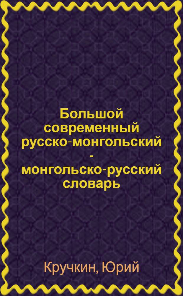 Большой современный русско-монгольский - монгольско-русский словарь = Орос-монгол - монгол-орос орчин yеийн хэлний дэлгэрэнгyй толь бичиг : более 115000 слов и выражений, отражающих современную русскую и монгольскую лексику : наиболее употребительные словосочетания