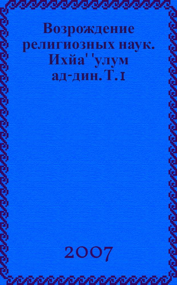 Возрождение религиозных наук. Ихйа' 'улум ад-дин. Т. 1 : Первая четверть о видах поклонения
