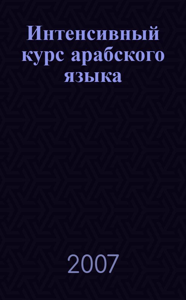 Интенсивный курс арабского языка : учебник : для студентов, специализирующихся в области арабистики и арабского языка : в 3 ч.
