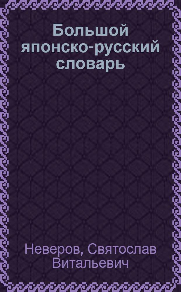 Большой японско-русский словарь : в 2 т. : свыше 300000 слов и словосочетаний : с приложением новейшей лексики японского языка и иероглифического ключа, составленного М.С. Цын