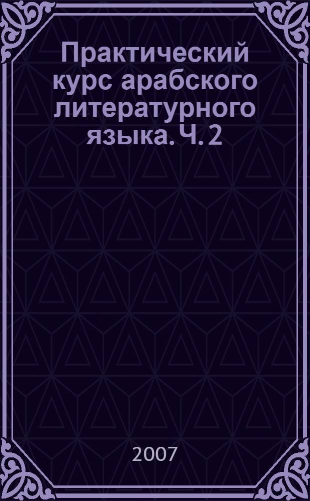 Практический курс арабского литературного языка. Ч. 2 : Нормативный курс