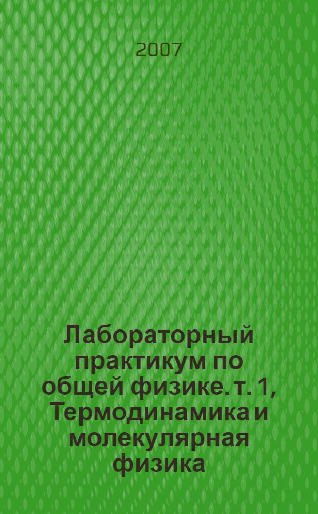 Лабораторный практикум по общей физике. т. 1, Термодинамика и молекулярная физика : учебное пособие для студентов высших учебных заведений : в 3 т