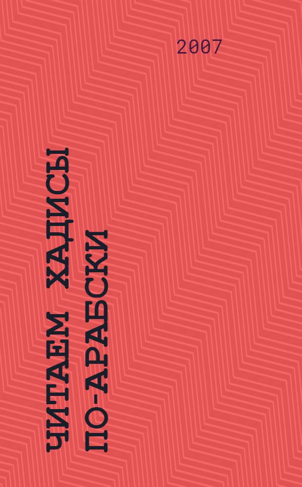 Читаем хадисы по-арабски : учебное пособие : для студентов-арабистов