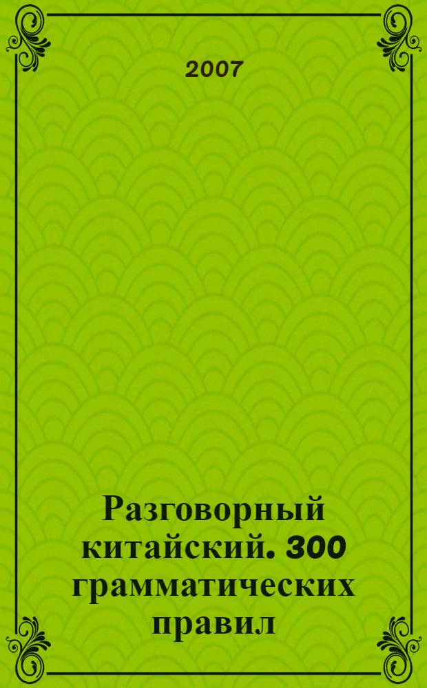 Разговорный китайский. 300 грамматических правил : учебное пособие