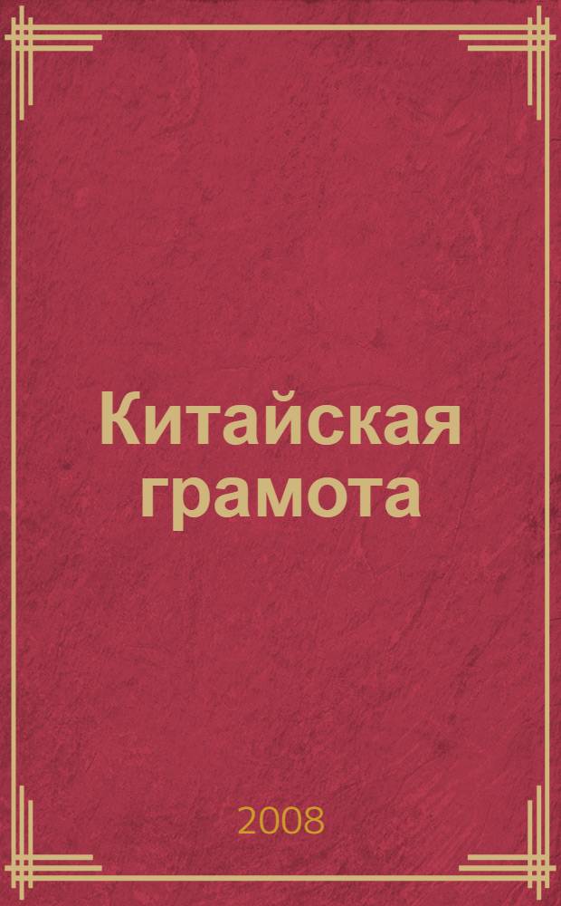 Китайская грамота = Chinese riddles : о китайском языке, иероглифах, каллиграфии, "иероглифическом" видении мира