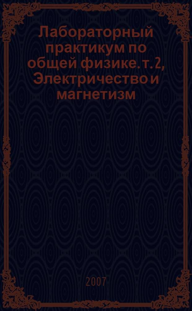 Лабораторный практикум по общей физике. т. 2, Электричество и магнетизм : учебное пособие для студентов высших учебных заведений : в 3 т