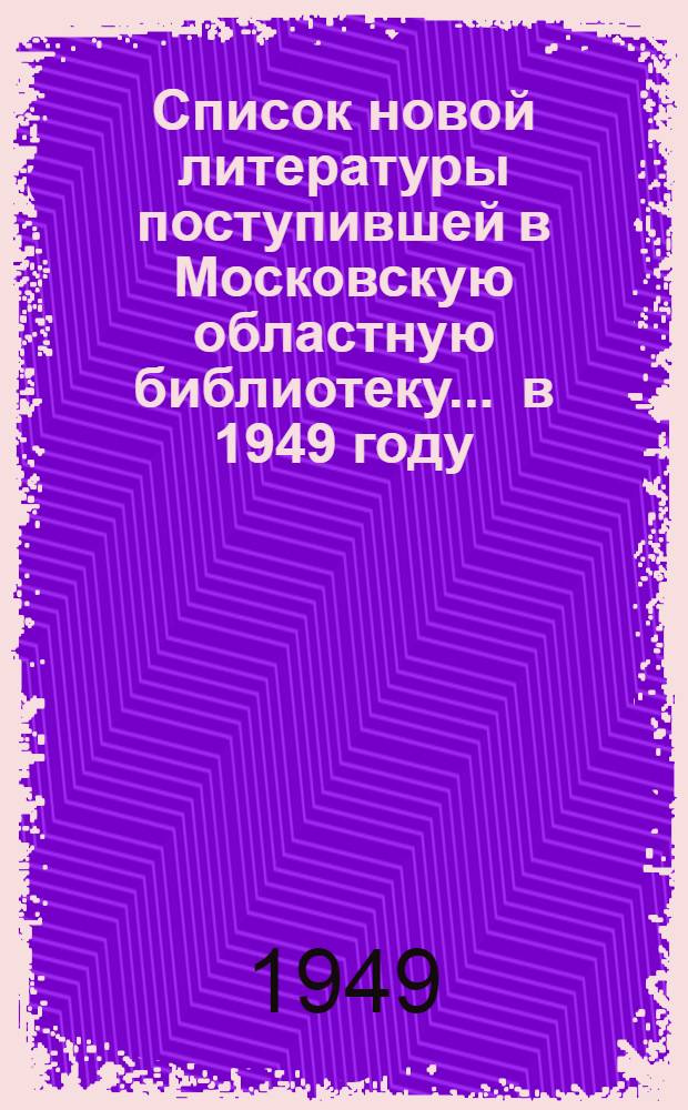 Список новой литературы поступившей в Московскую областную библиотеку... ... в 1949 году
