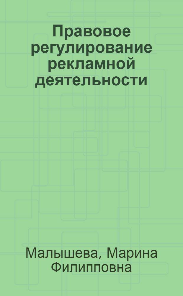 Правовое регулирование рекламной деятельности : учебно-практическое пособие