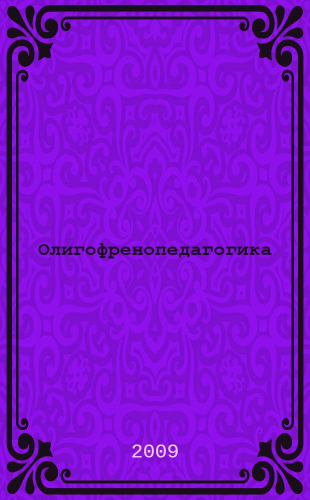 Олигофренопедагогика : учебное пособие для студентов вусших учебных заведений, обучающихся по специальности 050714.65 (031700) "Олигофренопедагогика"