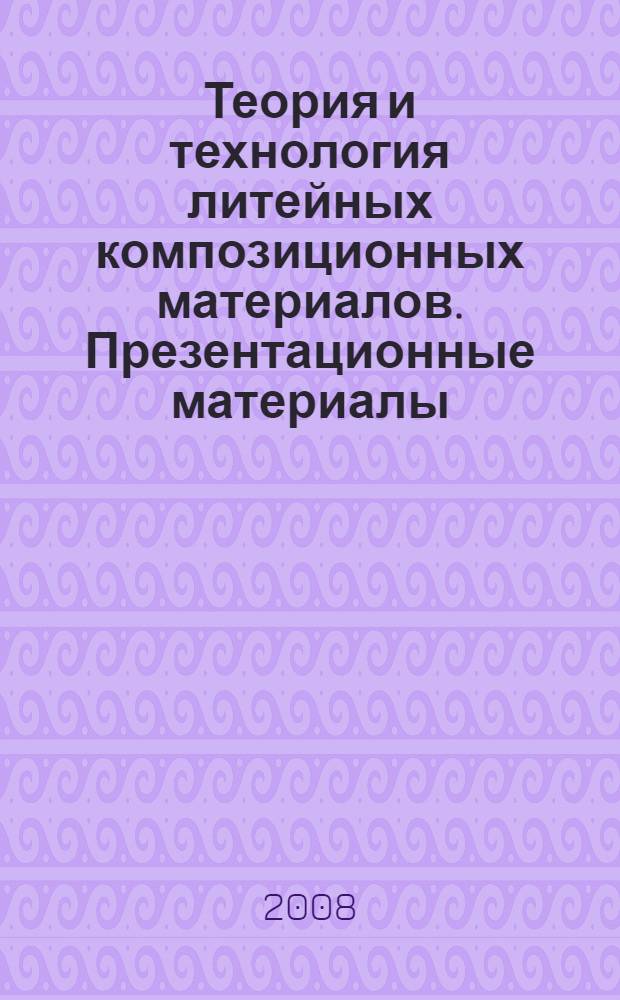 Теория и технология литейных композиционных материалов. Презентационные материалы : наглядное пособие