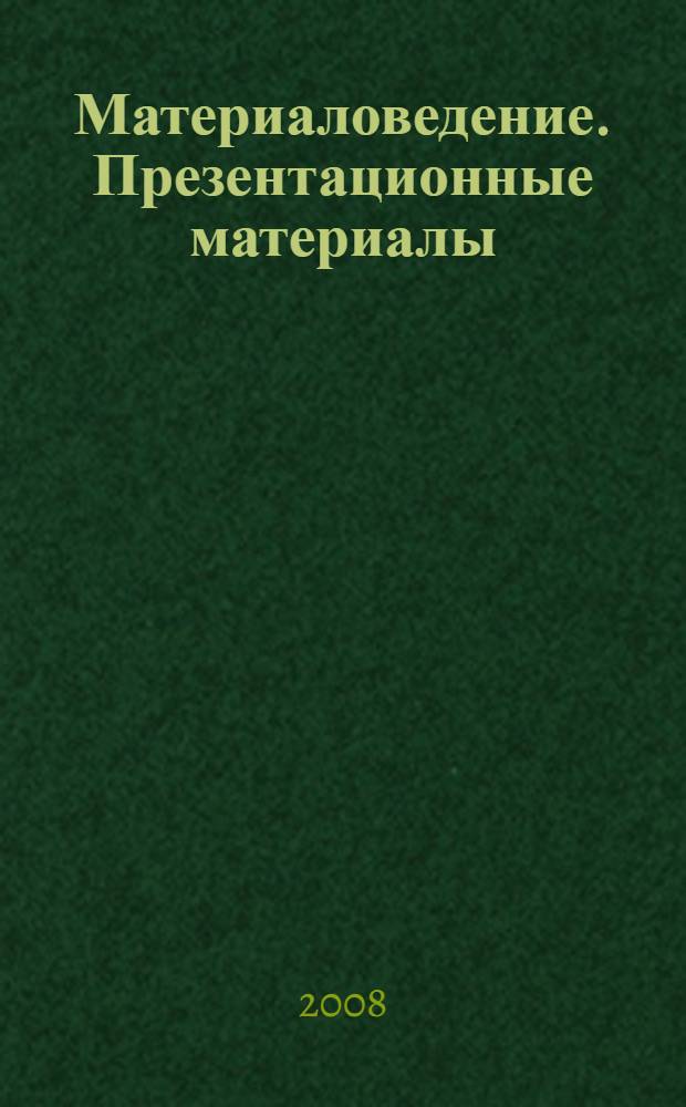 Материаловедение. Презентационные материалы : наглядное пособие