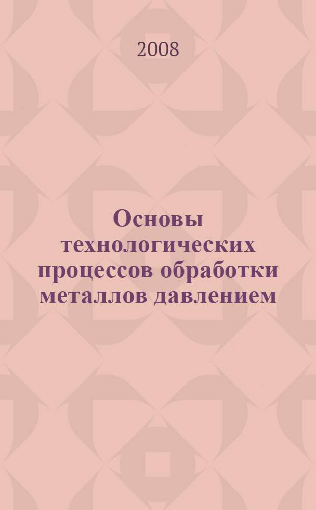 Основы технологических процессов обработки металлов давлением : электронный учебно-методический комплекс по дисциплине