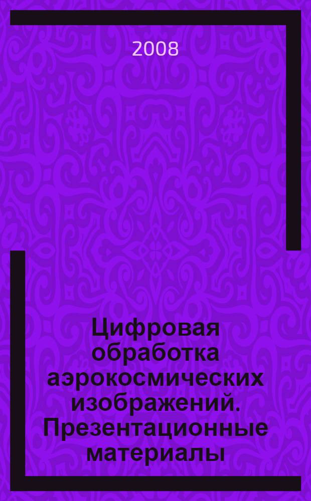 Цифровая обработка аэрокосмических изображений. Презентационные материалы : наглядное пособие