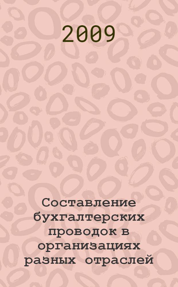 Составление бухгалтерских проводок в организациях разных отраслей : практическое пособие