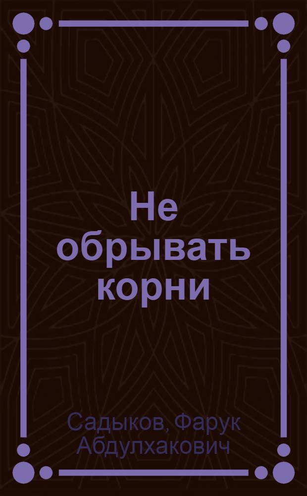 Не обрывать корни : воспоминания и размышления : приложение к журналу "Гасырлар авазы - Эхо веков"